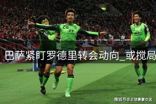 巴萨紧盯罗德里转会动向 或搅局皇马引援计划